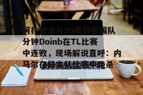 关于阿扎伦卡与90激战德国队分钟Doinb在TL比赛中连败，现场解说直呼：内马尔在日本队比赛中绝杀的信息亚娱电竞官网
